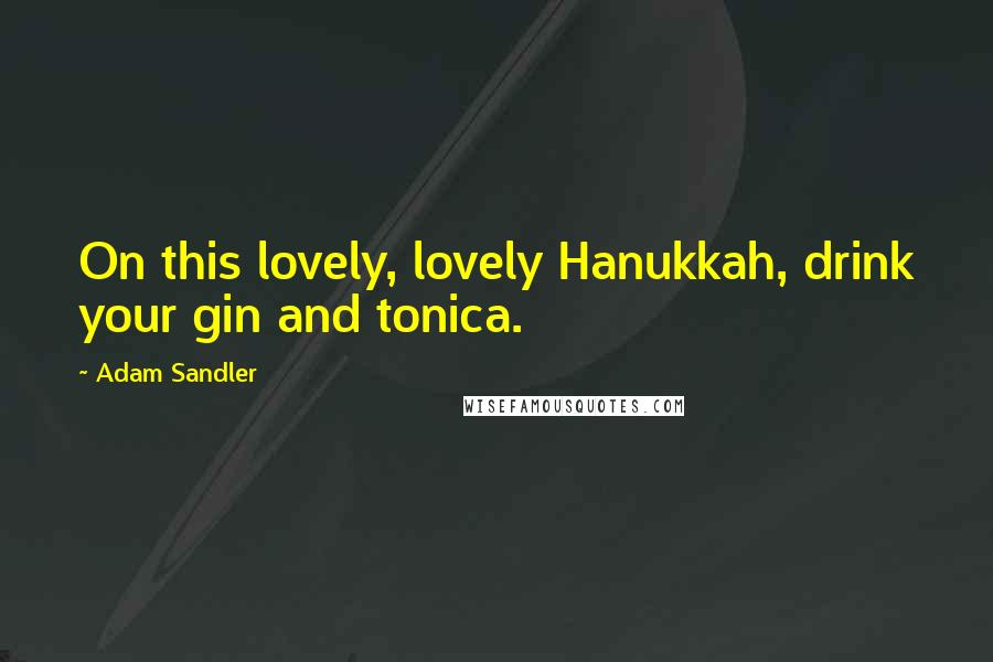 Adam Sandler Quotes: On this lovely, lovely Hanukkah, drink your gin and tonica.