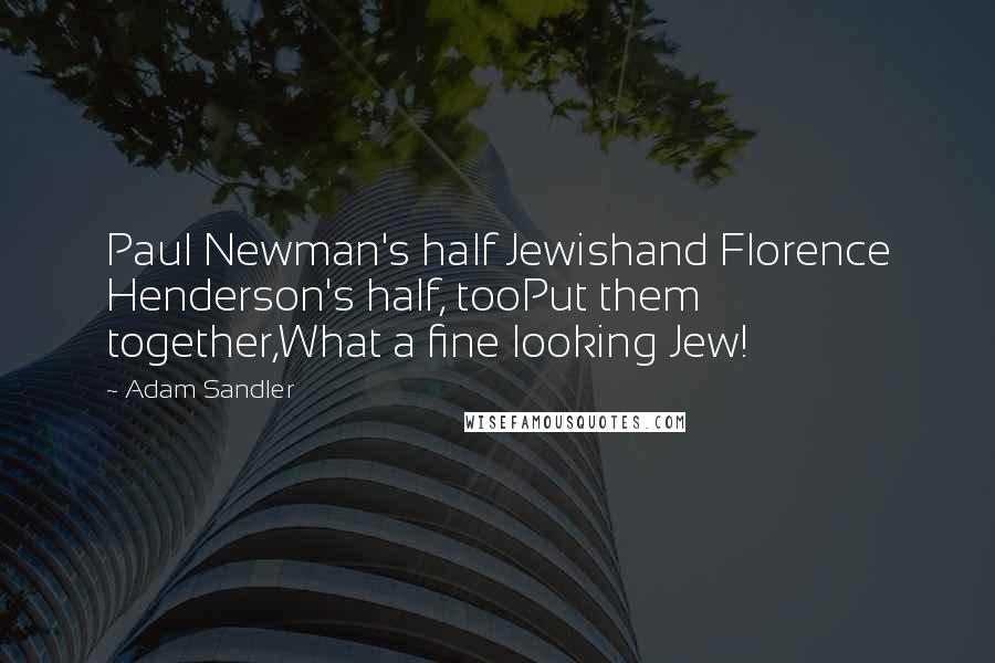 Adam Sandler Quotes: Paul Newman's half Jewishand Florence Henderson's half, tooPut them together,What a fine looking Jew!