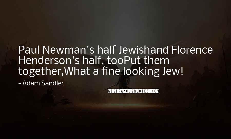 Adam Sandler Quotes: Paul Newman's half Jewishand Florence Henderson's half, tooPut them together,What a fine looking Jew!
