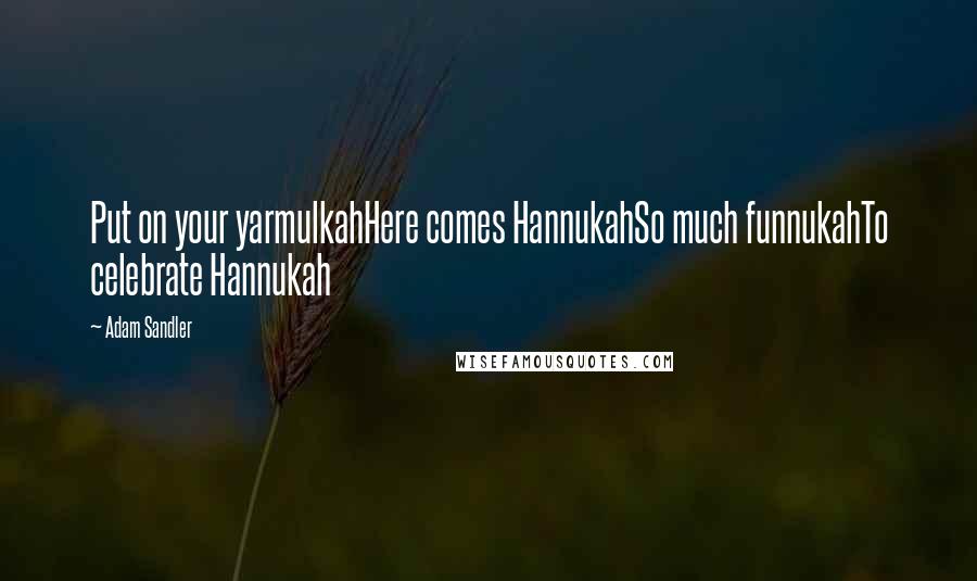 Adam Sandler Quotes: Put on your yarmulkahHere comes HannukahSo much funnukahTo celebrate Hannukah