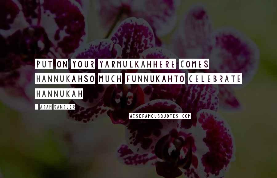 Adam Sandler Quotes: Put on your yarmulkahHere comes HannukahSo much funnukahTo celebrate Hannukah