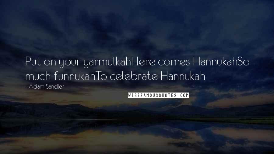 Adam Sandler Quotes: Put on your yarmulkahHere comes HannukahSo much funnukahTo celebrate Hannukah