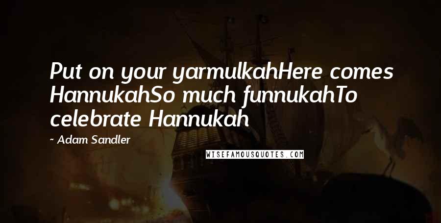 Adam Sandler Quotes: Put on your yarmulkahHere comes HannukahSo much funnukahTo celebrate Hannukah