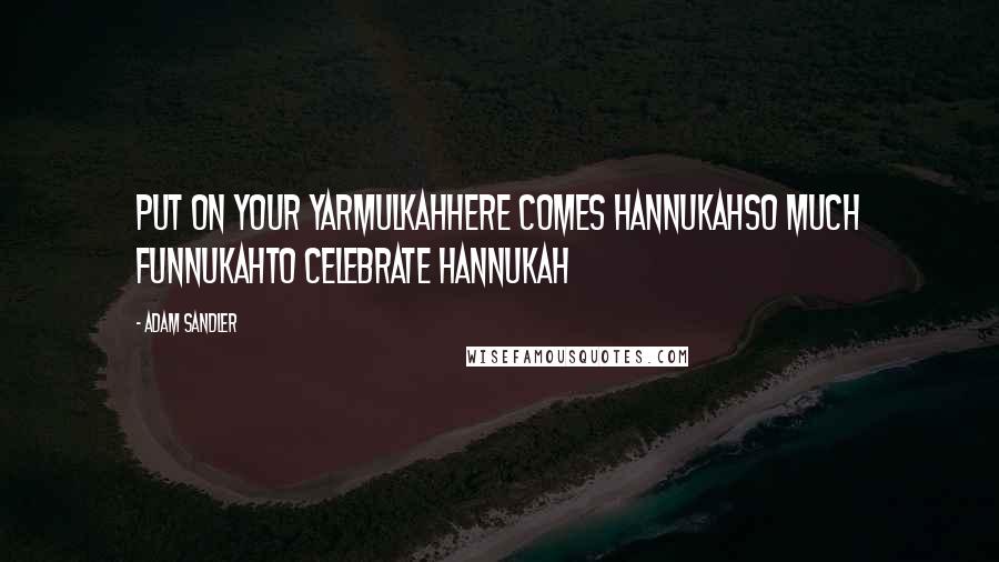 Adam Sandler Quotes: Put on your yarmulkahHere comes HannukahSo much funnukahTo celebrate Hannukah