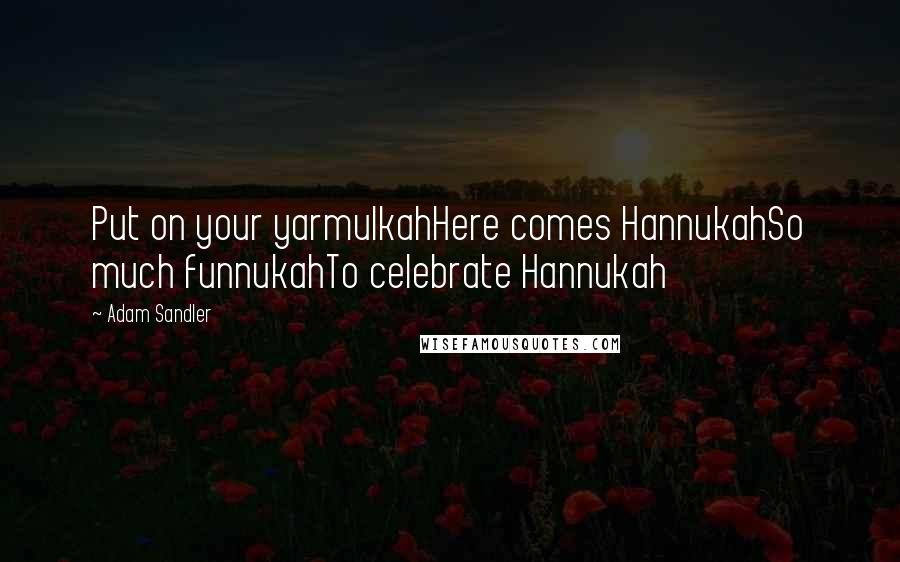 Adam Sandler Quotes: Put on your yarmulkahHere comes HannukahSo much funnukahTo celebrate Hannukah