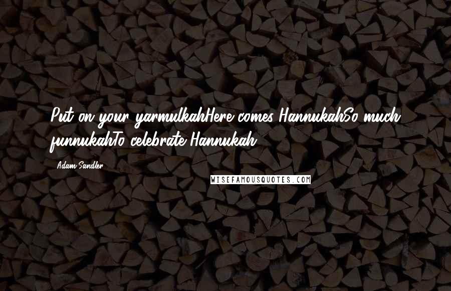 Adam Sandler Quotes: Put on your yarmulkahHere comes HannukahSo much funnukahTo celebrate Hannukah