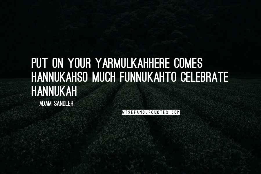 Adam Sandler Quotes: Put on your yarmulkahHere comes HannukahSo much funnukahTo celebrate Hannukah