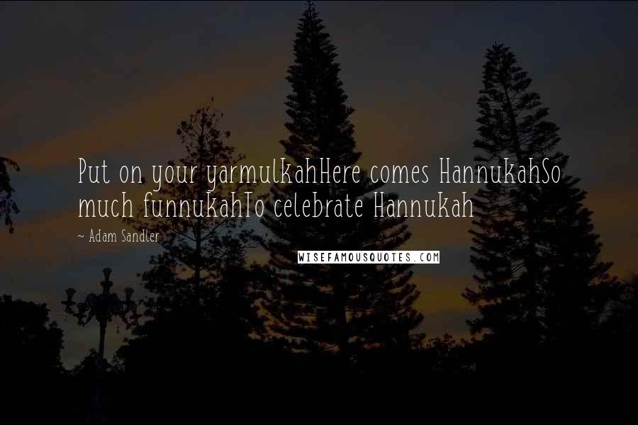 Adam Sandler Quotes: Put on your yarmulkahHere comes HannukahSo much funnukahTo celebrate Hannukah