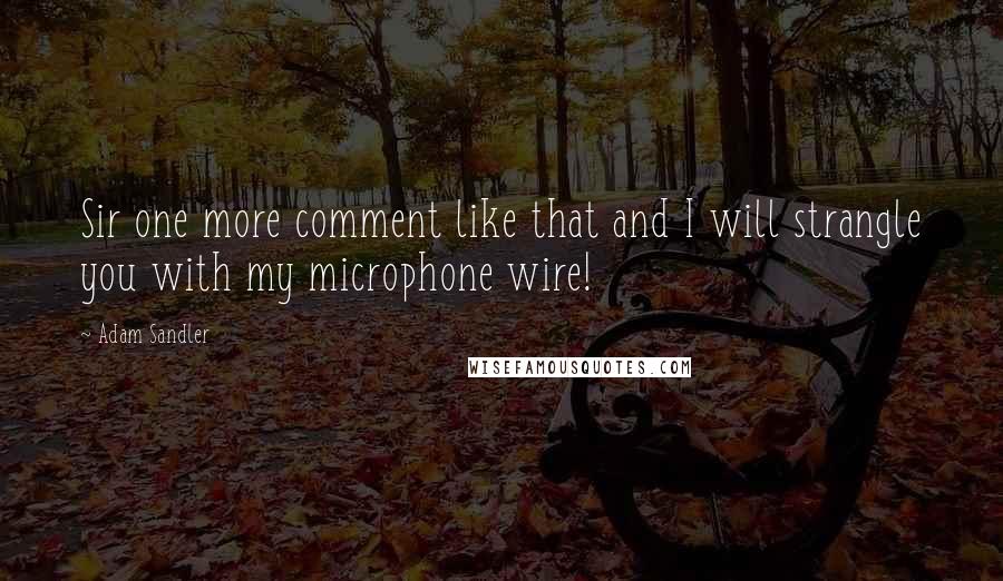 Adam Sandler Quotes: Sir one more comment like that and I will strangle you with my microphone wire!