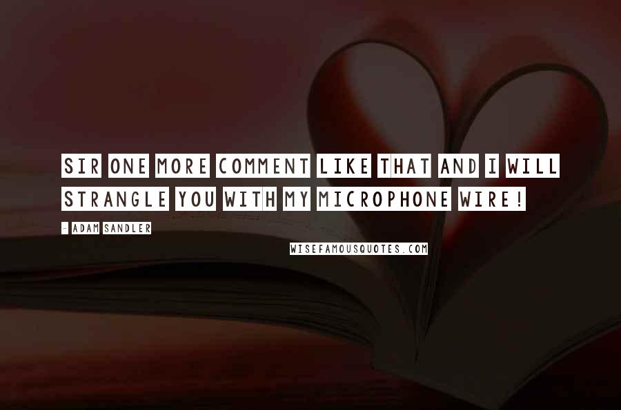 Adam Sandler Quotes: Sir one more comment like that and I will strangle you with my microphone wire!