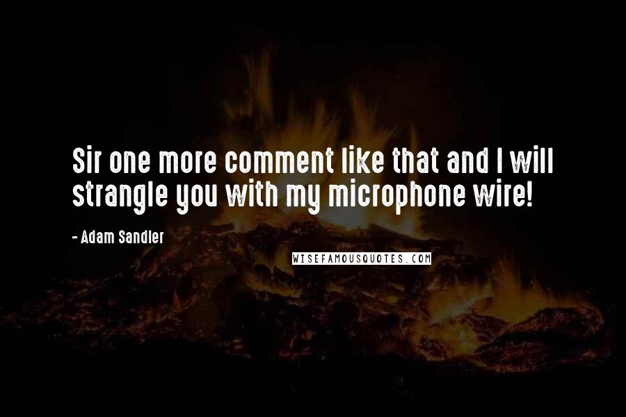 Adam Sandler Quotes: Sir one more comment like that and I will strangle you with my microphone wire!