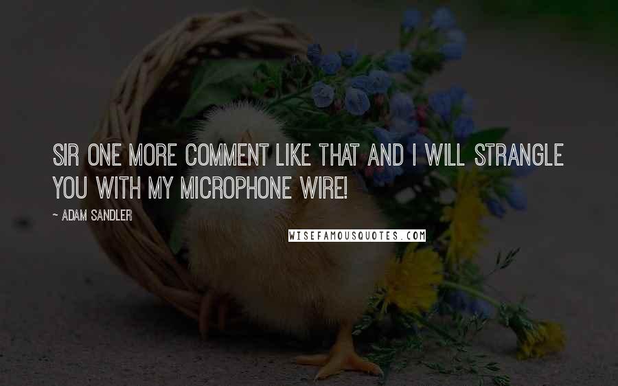 Adam Sandler Quotes: Sir one more comment like that and I will strangle you with my microphone wire!