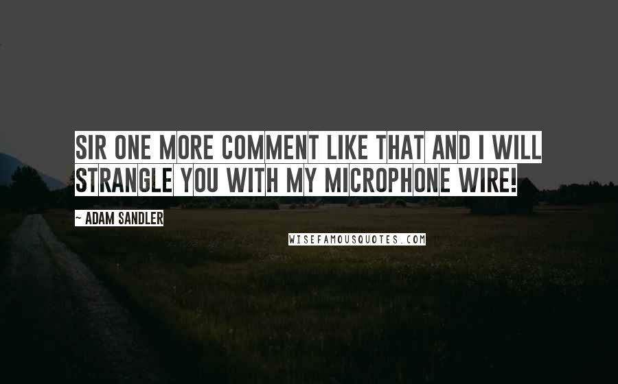 Adam Sandler Quotes: Sir one more comment like that and I will strangle you with my microphone wire!