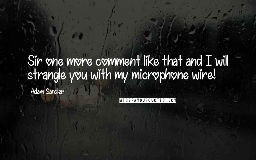 Adam Sandler Quotes: Sir one more comment like that and I will strangle you with my microphone wire!