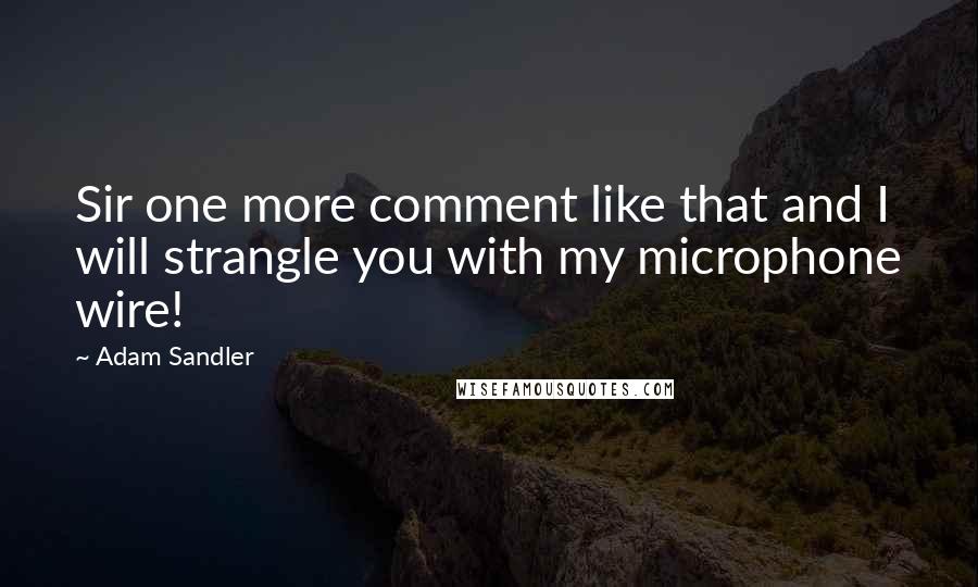 Adam Sandler Quotes: Sir one more comment like that and I will strangle you with my microphone wire!