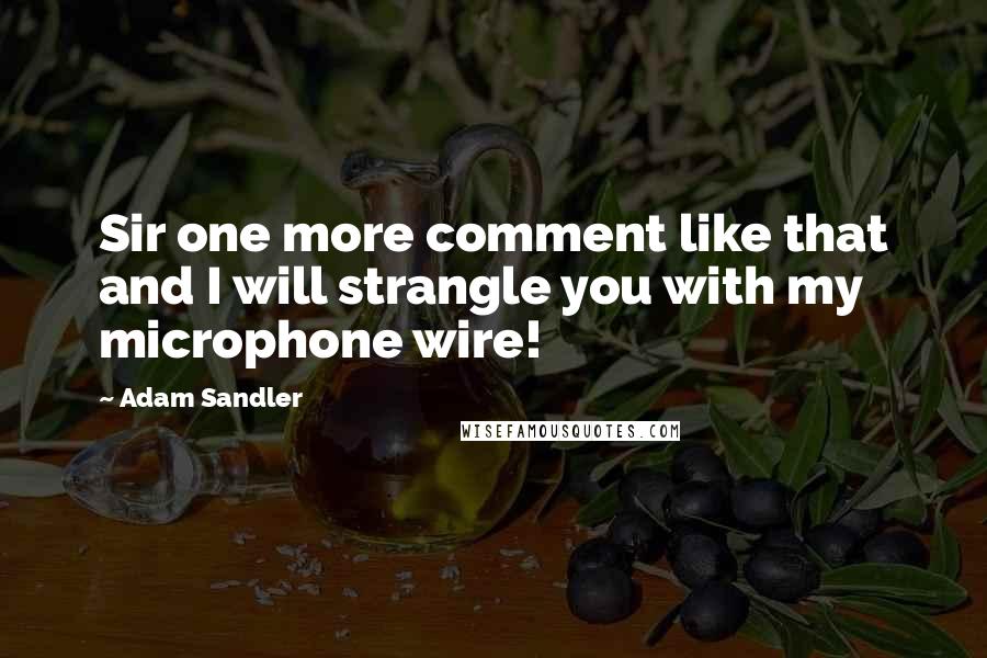 Adam Sandler Quotes: Sir one more comment like that and I will strangle you with my microphone wire!