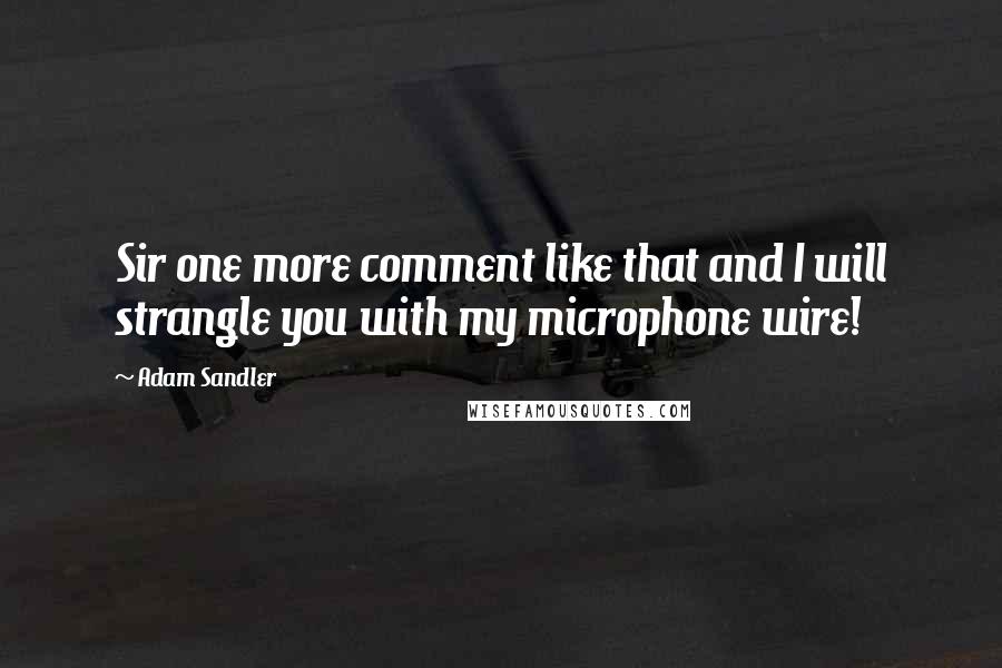 Adam Sandler Quotes: Sir one more comment like that and I will strangle you with my microphone wire!