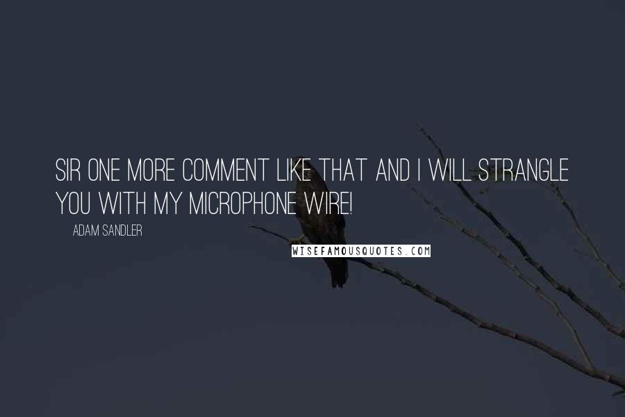 Adam Sandler Quotes: Sir one more comment like that and I will strangle you with my microphone wire!