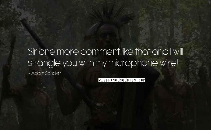 Adam Sandler Quotes: Sir one more comment like that and I will strangle you with my microphone wire!