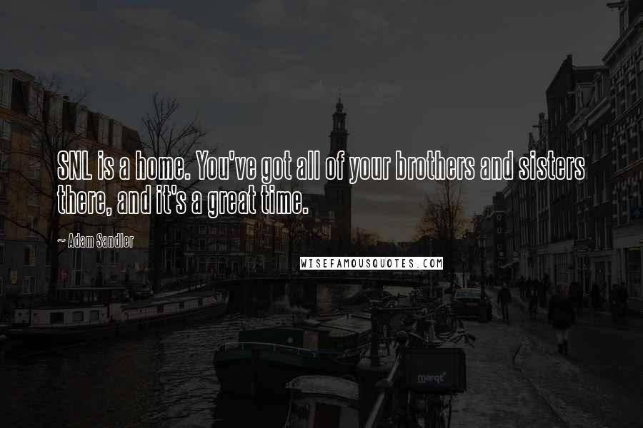 Adam Sandler Quotes: SNL is a home. You've got all of your brothers and sisters there, and it's a great time.
