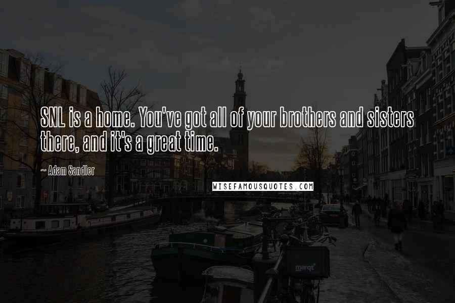 Adam Sandler Quotes: SNL is a home. You've got all of your brothers and sisters there, and it's a great time.