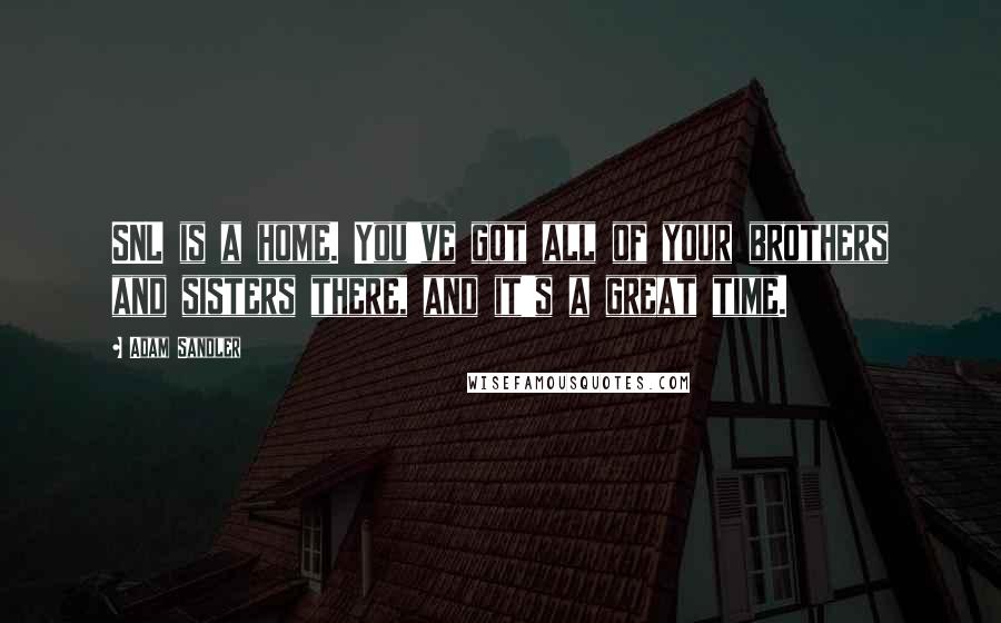 Adam Sandler Quotes: SNL is a home. You've got all of your brothers and sisters there, and it's a great time.