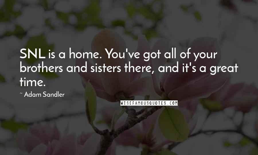 Adam Sandler Quotes: SNL is a home. You've got all of your brothers and sisters there, and it's a great time.