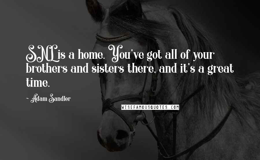 Adam Sandler Quotes: SNL is a home. You've got all of your brothers and sisters there, and it's a great time.