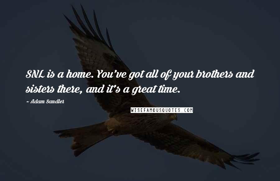 Adam Sandler Quotes: SNL is a home. You've got all of your brothers and sisters there, and it's a great time.