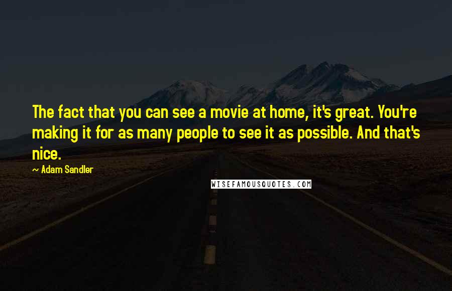 Adam Sandler Quotes: The fact that you can see a movie at home, it's great. You're making it for as many people to see it as possible. And that's nice.