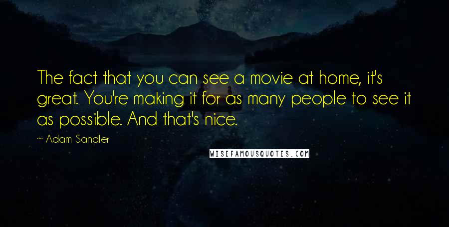 Adam Sandler Quotes: The fact that you can see a movie at home, it's great. You're making it for as many people to see it as possible. And that's nice.