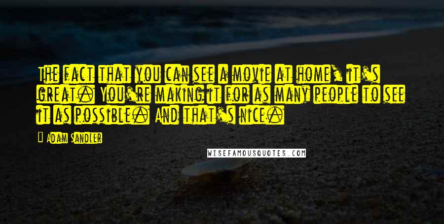 Adam Sandler Quotes: The fact that you can see a movie at home, it's great. You're making it for as many people to see it as possible. And that's nice.