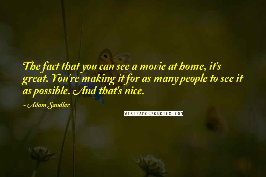 Adam Sandler Quotes: The fact that you can see a movie at home, it's great. You're making it for as many people to see it as possible. And that's nice.
