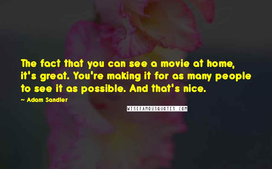 Adam Sandler Quotes: The fact that you can see a movie at home, it's great. You're making it for as many people to see it as possible. And that's nice.
