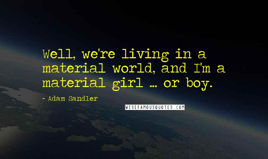 Adam Sandler Quotes: Well, we're living in a material world, and I'm a material girl ... or boy.