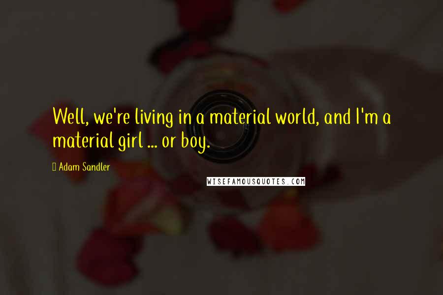 Adam Sandler Quotes: Well, we're living in a material world, and I'm a material girl ... or boy.