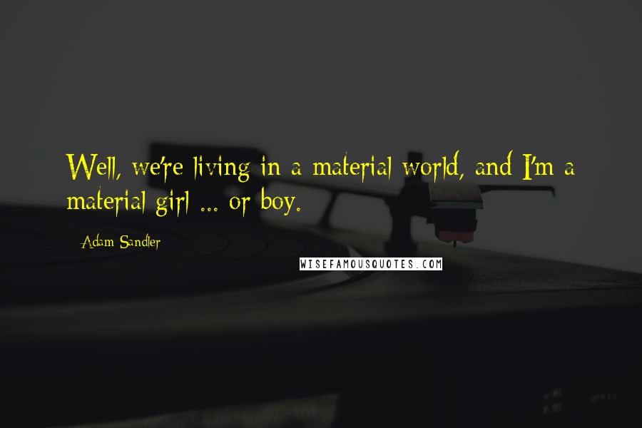 Adam Sandler Quotes: Well, we're living in a material world, and I'm a material girl ... or boy.