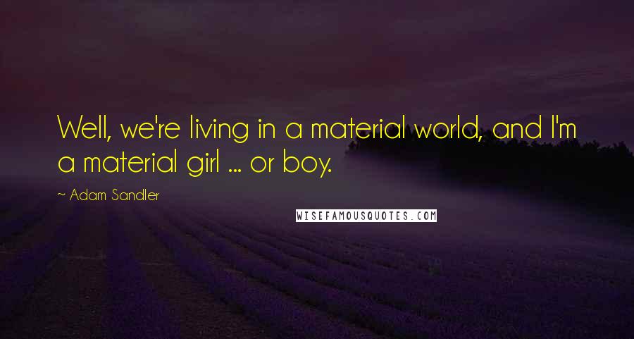 Adam Sandler Quotes: Well, we're living in a material world, and I'm a material girl ... or boy.