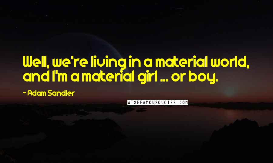 Adam Sandler Quotes: Well, we're living in a material world, and I'm a material girl ... or boy.