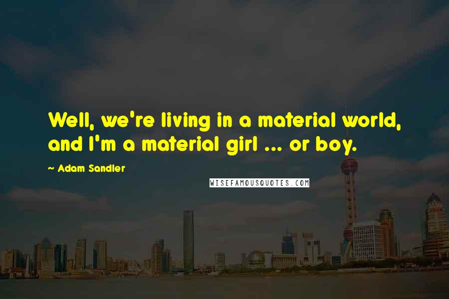 Adam Sandler Quotes: Well, we're living in a material world, and I'm a material girl ... or boy.