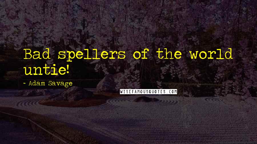 Adam Savage Quotes: Bad spellers of the world untie!