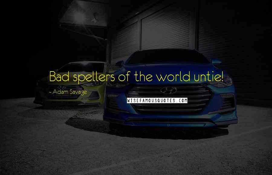 Adam Savage Quotes: Bad spellers of the world untie!