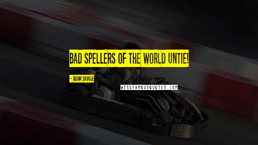 Adam Savage Quotes: Bad spellers of the world untie!