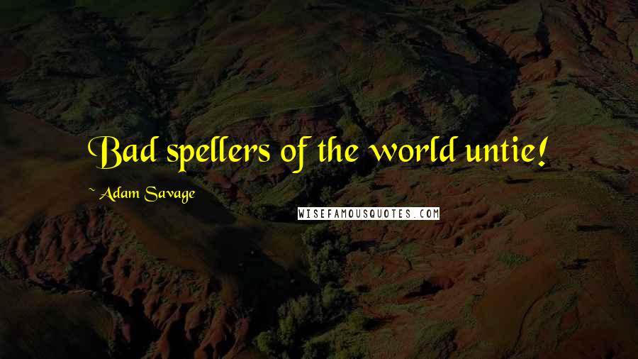 Adam Savage Quotes: Bad spellers of the world untie!