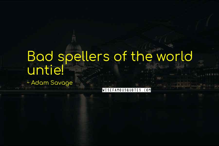 Adam Savage Quotes: Bad spellers of the world untie!