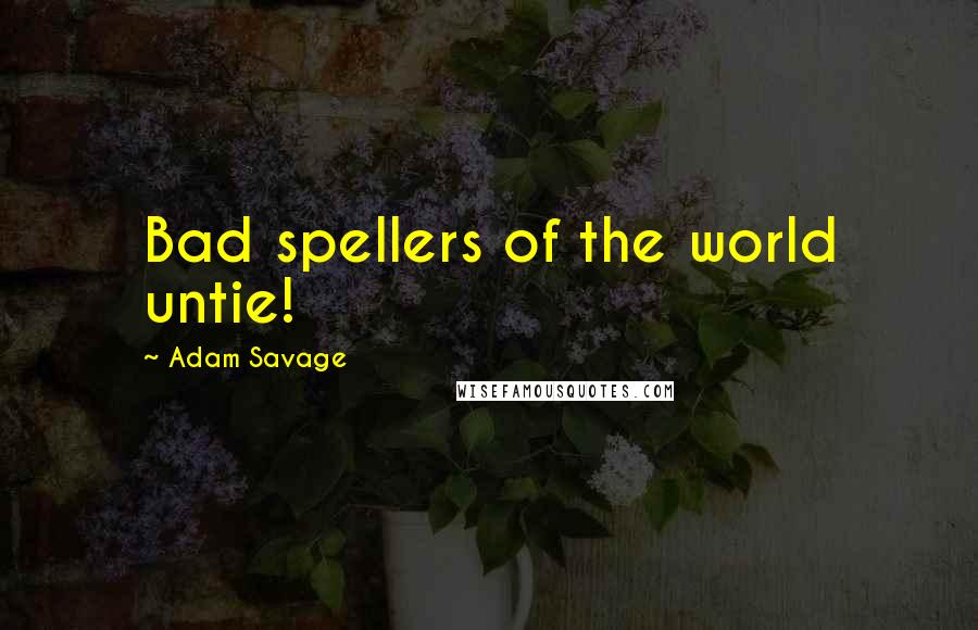 Adam Savage Quotes: Bad spellers of the world untie!