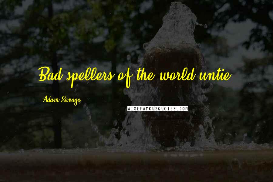 Adam Savage Quotes: Bad spellers of the world untie!