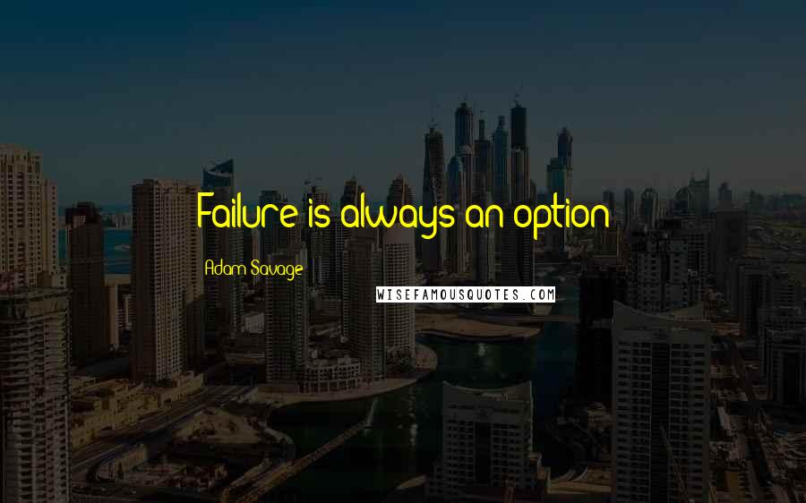 Adam Savage Quotes: Failure is always an option