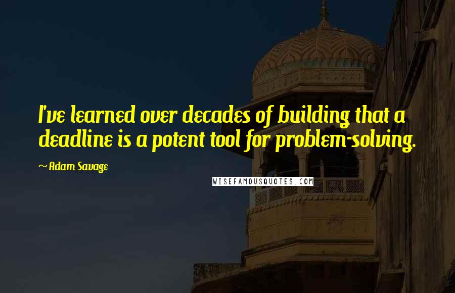 Adam Savage Quotes: I've learned over decades of building that a deadline is a potent tool for problem-solving.