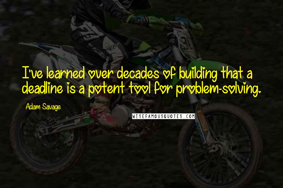 Adam Savage Quotes: I've learned over decades of building that a deadline is a potent tool for problem-solving.